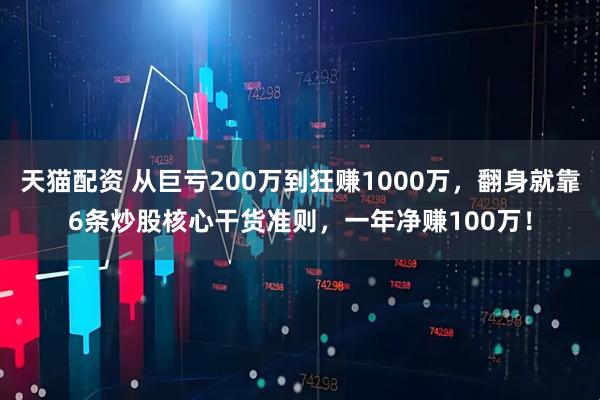 天猫配资 从巨亏200万到狂赚1000万,翻身就靠6条炒股核心干货准则,一年净赚100万!