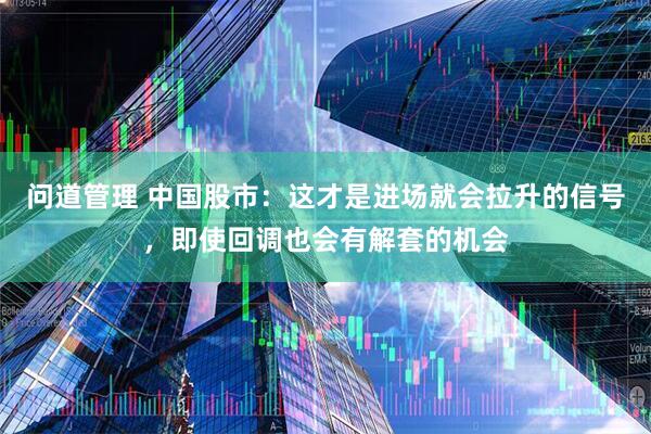 问道管理 中国股市：这才是进场就会拉升的信号，即使回调也会有解套的机会