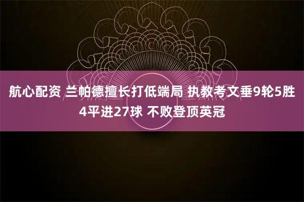 航心配资 兰帕德擅长打低端局 执教考文垂9轮5胜4平进27球 不败登顶英冠