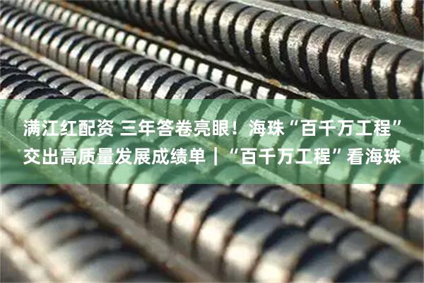 满江红配资 三年答卷亮眼!海珠“百千万工程”交出高质量发展成绩单|“百千万工程”看海珠