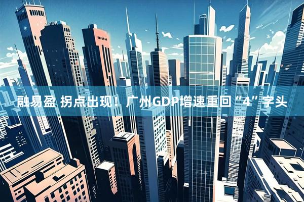 融易盈 拐点出现！广州GDP增速重回“4”字头