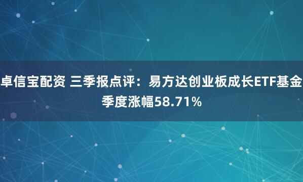 卓信宝配资 三季报点评:易方达创业板成长ETF基金季度涨幅58.71%
