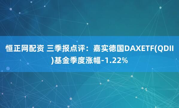 恒正网配资 三季报点评：嘉实德国DAXETF(QDII)基金季度涨幅-1.22%