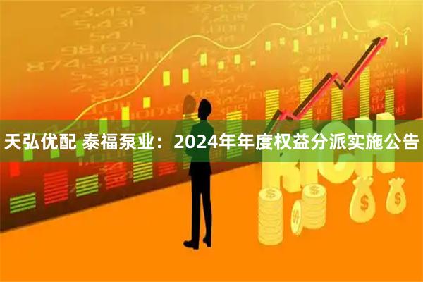 天弘优配 泰福泵业：2024年年度权益分派实施公告